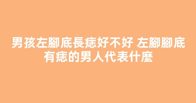 男孩左腳底長痣好不好 左腳腳底有痣的男人代表什麼
